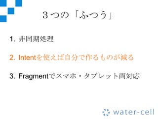 ３つの「ふつう」

1. 非同期処理

2. Intentを使えば自分で作るものが減る

3. Fragmentでスマホ・タブレット両対応
 