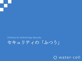 Ordinary for Android App Security

セキュリティの「ふつう」
 