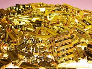 ああ・・・
それにしても
金がほしい・・・！
コインが好きで！ーフジタク談話室: 金の基礎知識と雑学   Ⅰ
 