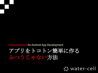 Extraordinaries for Android App Development

アプリをトコトン簡単に作る
ふつうじゃない方法
 