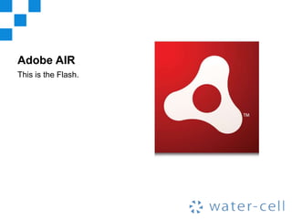 Adobe AIR
This is the Flash.
 