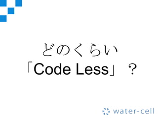 どのくらい
「Code Less」？
 