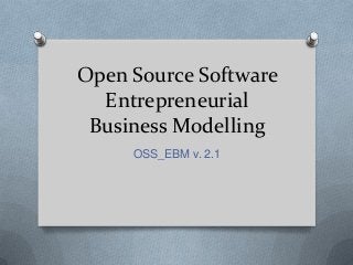 Open Source Software
Entrepreneurial
Business Modelling
OSS_EBM v. 2.1
 