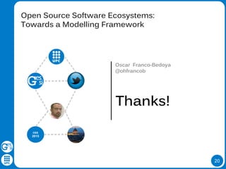 20
Open Source Software Ecosystems:
Towards a Modelling Framework
Oscar Franco-Bedoya
@ohfrancob
Thanks!
OSS
2015
 