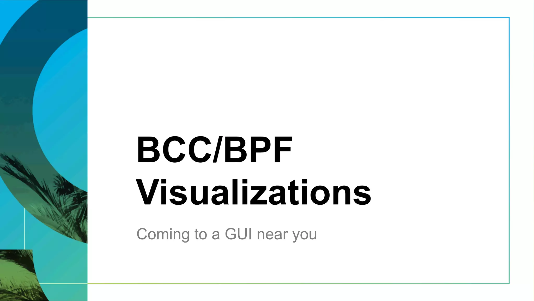 BCC/BPF
Visualizations
Coming to a GUI near you
 
