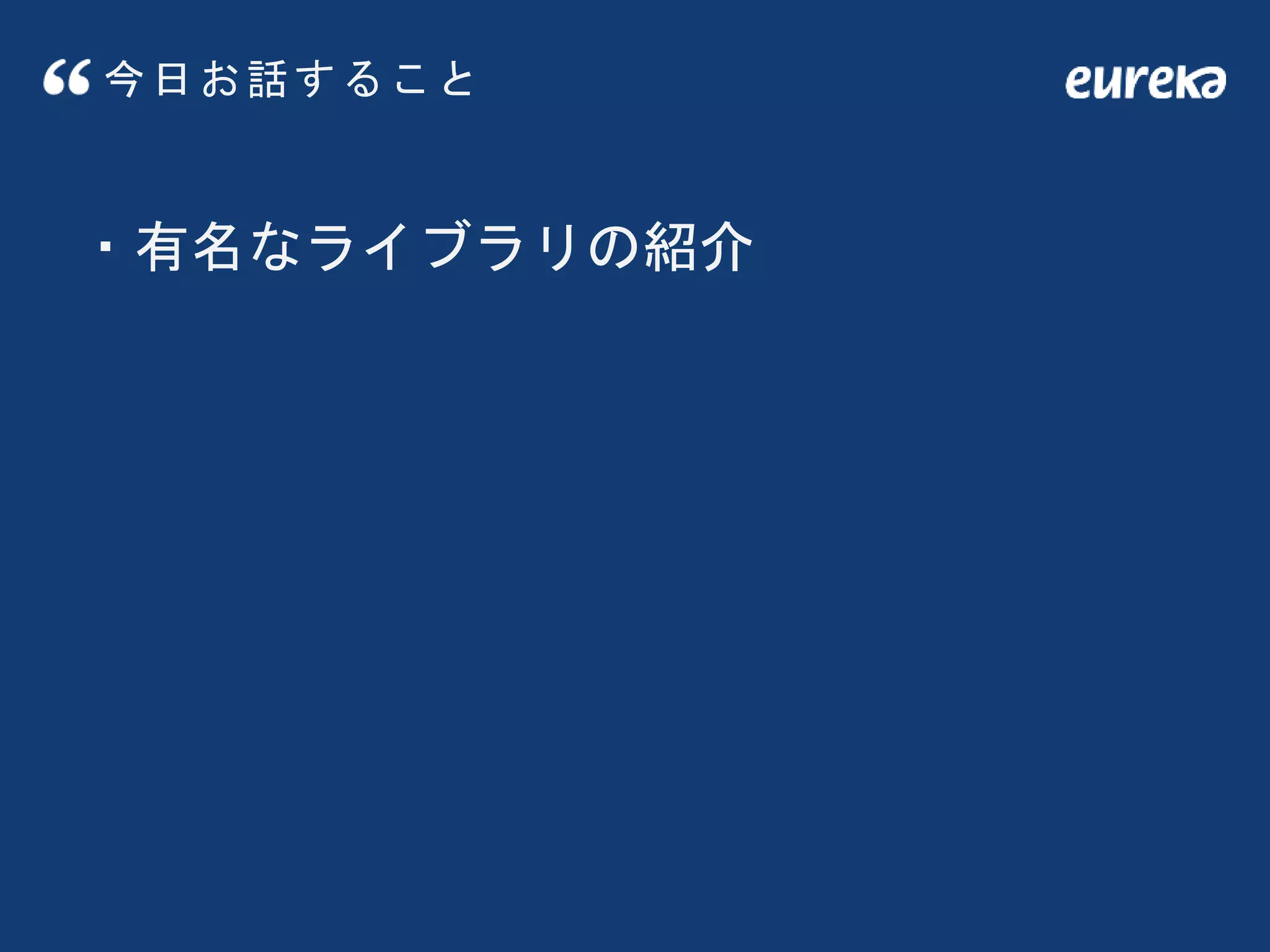 今日お話すること
・有名なライブラリの紹介
 