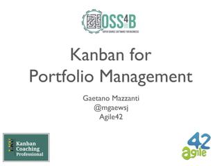 Kanban for
Portfolio Management	

Gaetano Mazzanti	

@mgaewsj	

Agile42	

 