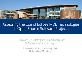 1
Assessing the Use of Eclipse MDE Technologies
in Open-Source Software Projects
D. Kolovos1, N. Matragkas2, I. Korkontzelos3,
S. Ananiadou3, and R. Paige1
1University of York, 2University of Hull
3University of Manchester
 
