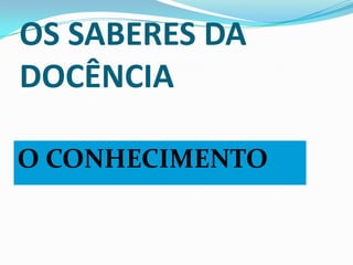 OS SABERES DA DOCÊNCIAO CONHECIMENTO