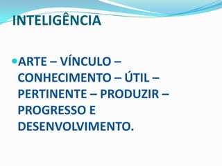 INTELIGÊNCIAARTE – VÍNCULO – CONHECIMENTO – ÚTIL – PERTINENTE – PRODUZIR – PROGRESSO E DESENVOLVIMENTO.