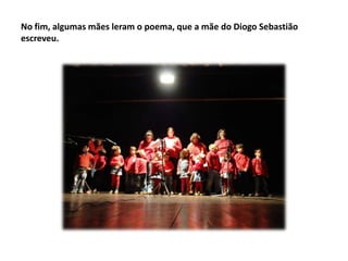 No fim, algumas mães leram o poema, que a mãe do Diogo Sebastião
escreveu.

 