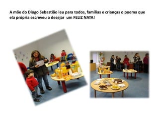 A mãe do Diogo Sebastião leu para todos, famílias e crianças o poema que
ela própria escreveu a desejar um FELIZ NATA!

 