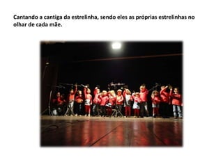 Cantando a cantiga da estrelinha, sendo eles as próprias estrelinhas no
olhar de cada mãe.

 