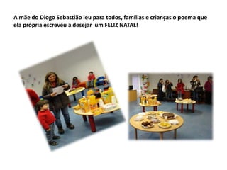 A mãe do Diogo Sebastião leu para todos, famílias e crianças o poema que
ela própria escreveu a desejar um FELIZ NATAL!

 
