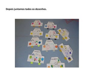 Depois juntamos todos os desenhos.
 