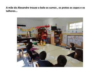 A mãe do Alexandre trouxe o bolo os sumos , os pratos os copos e os
talheres...
 