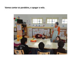 Vamos cantar os parabéns, e apagar a vela.
 