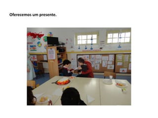 Oferecemos um presente.
 