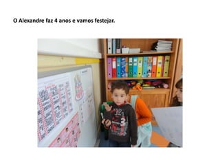 O Alexandre faz 4 anos e vamos festejar.
 
