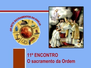 11º ENCONTRO
O sacramento da Ordem
 