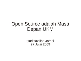 Open Source adalah Masa Depan UKM Harisfazillah Jamel 27 Julai 2009 