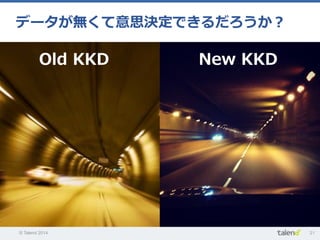 © Talend 2014 21
データが無くて意思決定できるだろうか？
New  KKDOld  KKD
 