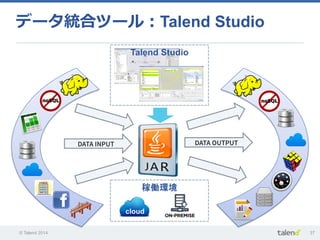 © Talend 2014 37
Talend Studio	
稼働環境	
DATA INPUT	
 DATA OUTPUT	
cloud	
データ統合ツール：Talend Studio
 
