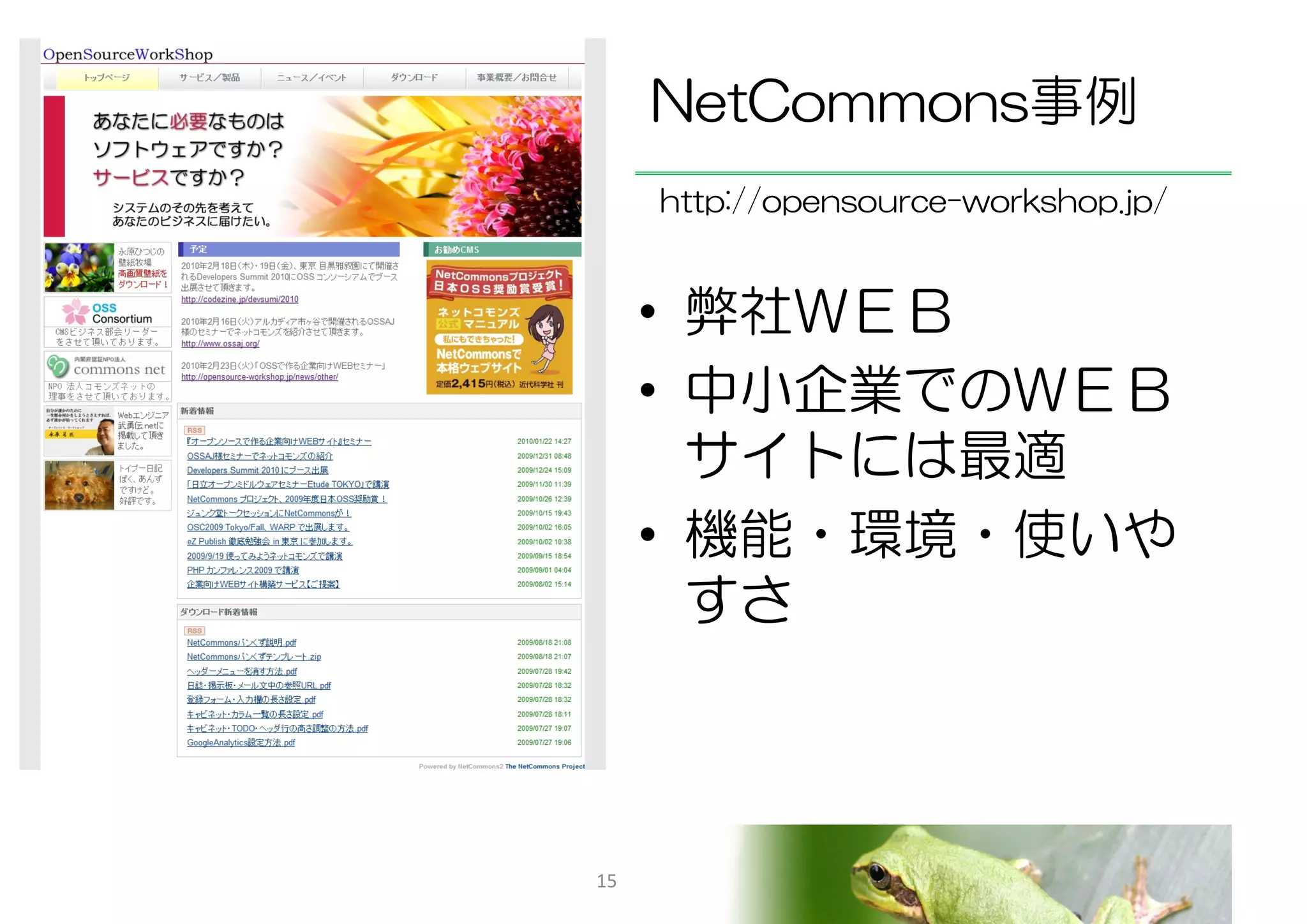 NetCommons事例
     http://opensource-workshop.jp/


     • 弊社ＷＥＢ
     • 中小企業でのＷＥＢ
       サイトには最適
     • 機能・環境・使いや
       すさ



15
 