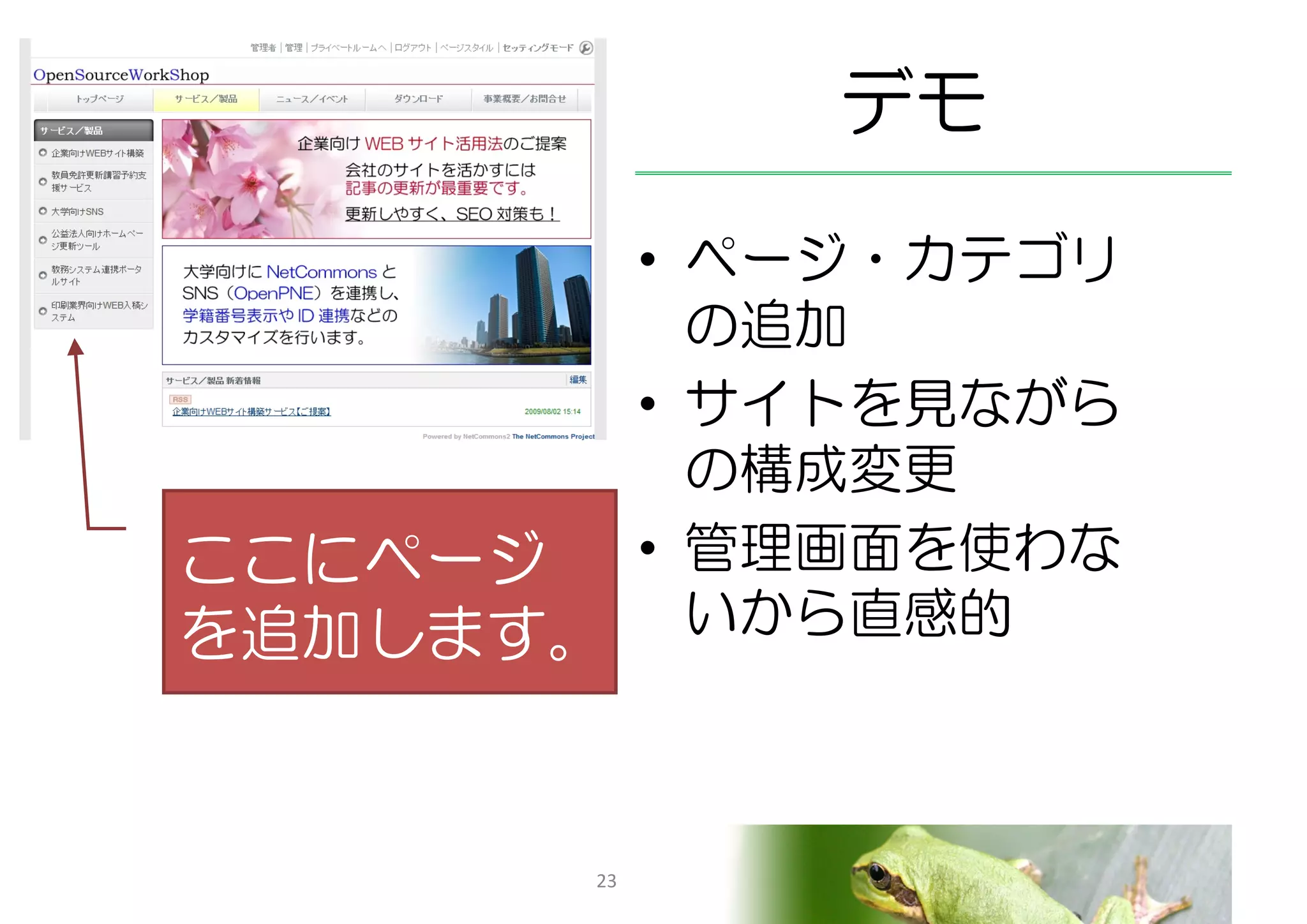 デモ
        • ページ・カテゴリ
          の追加
        • サイトを見ながら
          の構成変更
ここにページ • 管理画面を使わな
を追加します。   いから直感的



       23
 
