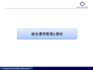 統合運用管理と現状




Copyright© Holon Technology. All rights reserved.               4
 