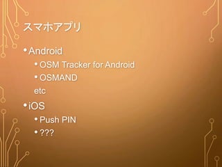 スマホアプリ
•Android
• OSM Tracker for Android
• OSMAND
etc
•iOS
• Push PIN
• ???
 