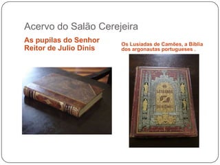 Acervo do Salão Cerejeira
As pupilas do Senhor    Os Lusíadas de Camões, a Bíblia
Reitor de Julio Dinis   dos argonautas portugueses .
 