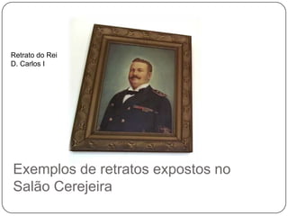 Retrato do Rei
D. Carlos I




Exemplos de retratos expostos no
Salão Cerejeira
 