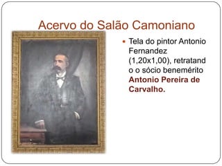 Acervo do Salão Camoniano
              Tela do pintor Antonio
              Fernandez
              (1,20x1,00), retratand
              o o sócio benemérito
              Antonio Pereira de
              Carvalho.
 