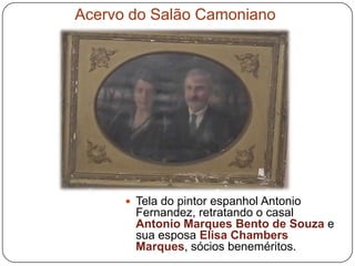 Acervo do Salão Camoniano




       Tela do pintor espanhol Antonio
       Fernandez, retratando o casal
       Antonio Marques Bento de Souza e
       sua esposa Elisa Chambers
       Marques, sócios beneméritos.
 