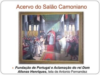 Acervo do Salão Camoniano




   Fundação de Portugal e Aclamação do rei Dom
     Afonso Henriques, tela de Antonio Fernandez
 