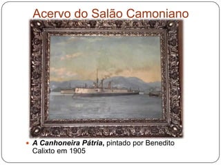 Acervo do Salão Camoniano




 A Canhoneira Pátria, pintado por Benedito
 Calixto em 1905
 