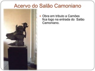Acervo do Salão Camoniano
          Obra em tributo a Camões
          fica logo na entrada do Salão
          Camoniano.
 