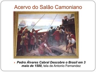 Acervo do Salão Camoniano




   Pedro Álvares Cabral Descobre o Brasil em 3
      maio de 1500, tela de Antonio Fernandez
 