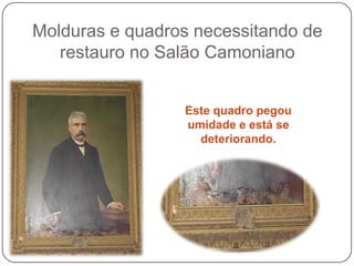 Molduras e quadros necessitando de
   restauro no Salão Camoniano


                 Este quadro pegou
                 umidade e está se
                   deteriorando.
 