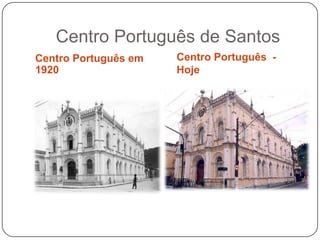 Centro Português de Santos
Centro Português em   Centro Português -
1920                  Hoje
 