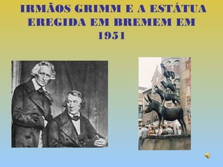 IRMÃOS GRIMM E A ESTÁTUA
 EREGIDA EM BREMEM EM
          1951
 