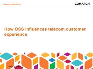 telecoms.comarch.com

How OSS influences telecom customer
experience

Copyright Comarch 2014

 