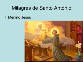 Milagres de Santo António
• Menino Jesus
 