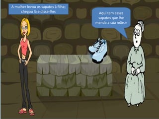 A mulher levou os sapatos à filha; chegou lá e disse-lhe:Aqui tem esses sapatos que lhe manda a sua mãe.»