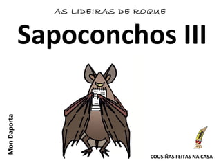 Sapoconchos III
MonDaporta AS LIDEIRAS DE ROQUE
COUSIÑAS FEITAS NA CASA
 