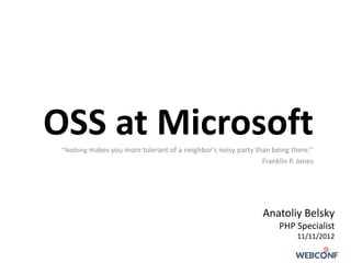 OSS at Microsoft
 ‘’Nothing makes you more tolerant of a neighbor's noisy party than being there.’’
                                                                 Franklin P. Jones




                                                                 Anatoliy Belsky
                                                                       PHP Specialist
                                                                            11/11/2012
 