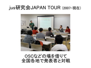 jus研究会JAPAN TOUR   (2007-現在)




    OSCなどの場を借りて
   全国各地で発表者と対戦
 