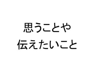 思うことや
伝えたいこと
 