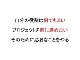 自分の役割は何でもよい

プロジェクトを前に進めたい

そのために必要なことをやる
 